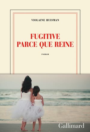 Fugitive-parce-que-reine-de-Violaine-Huisman-(Gallimard)